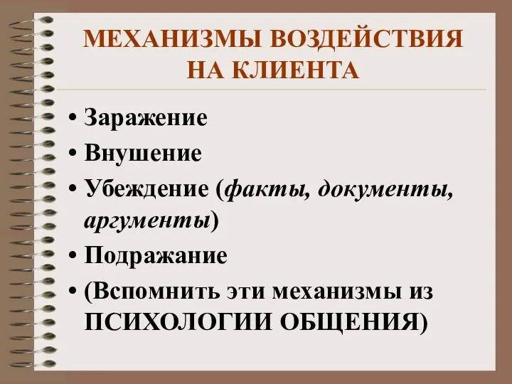 МЕХАНИЗМЫ ВОЗДЕЙСТВИЯ НА КЛИЕНТА Заражение Внушение Убеждение (факты, документы, аргументы) Подражание (Вспомнить