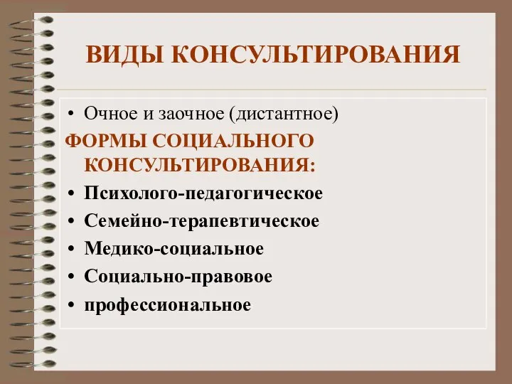 ВИДЫ КОНСУЛЬТИРОВАНИЯ Очное и заочное (дистантное) ФОРМЫ СОЦИАЛЬНОГО КОНСУЛЬТИРОВАНИЯ: Психолого-педагогическое Семейно-терапевтическое Медико-социальное Социально-правовое профессиональное