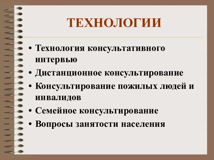 ТЕХНОЛОГИИ Технология консультативного интервью Дистанционное консультирование Консультирование пожилых людей и инвалидов Семейное консультирование Вопросы занятости населения