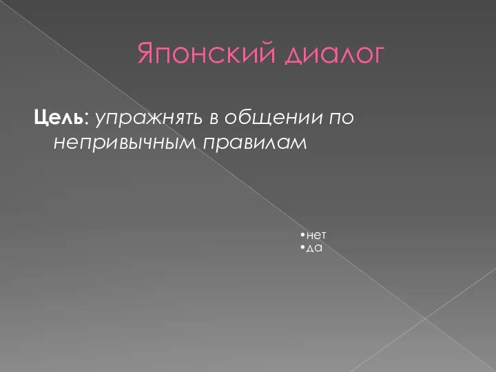 Японский диалог Цель: упражнять в общении по непривычным правилам нет да