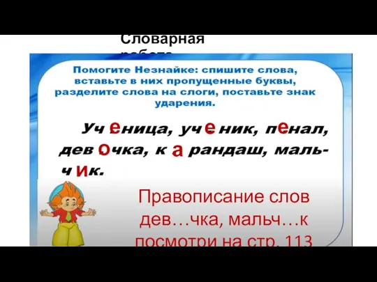 Словарная работа е е е и а о Правописание слов дев…чка, мальч…к посмотри на стр. 113