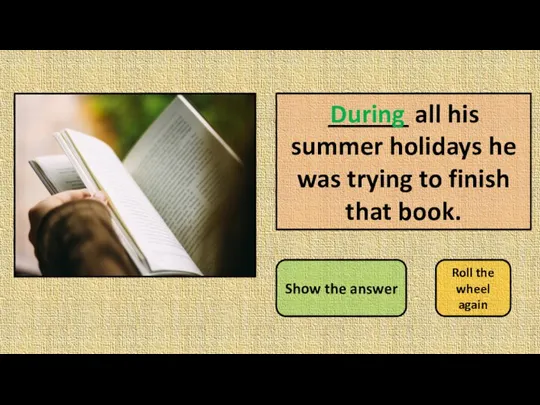 ______ all his summer holidays he was trying to finish that book.