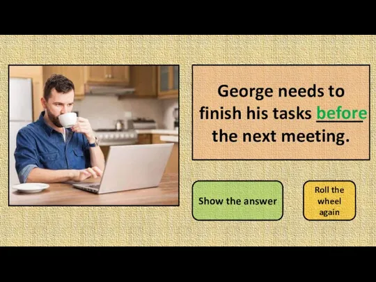 George needs to finish his tasks _____ the next meeting. Show the