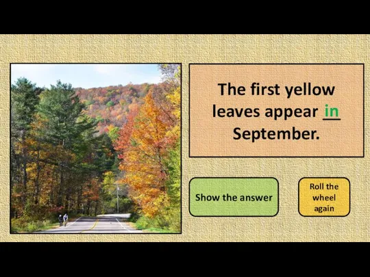 The first yellow leaves appear __ September. Show the answer Roll the wheel again in