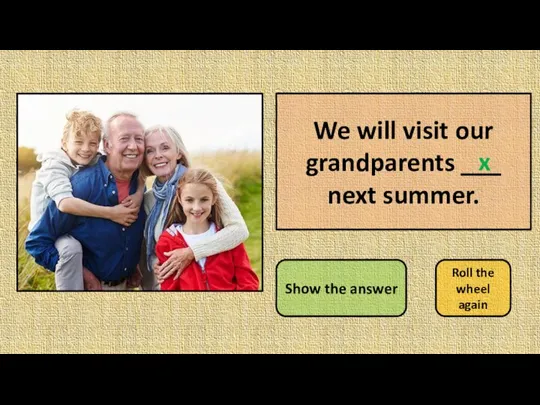 We will visit our grandparents ___ next summer. Show the answer Roll the wheel again x