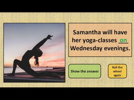 Samantha will have her yoga-classes ___ Wednesday evenings. Show the answer Roll the wheel again on