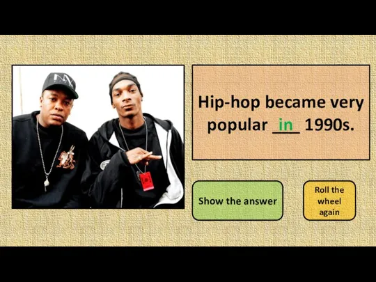 Hip-hop became very popular ___ 1990s. Show the answer Roll the wheel again in