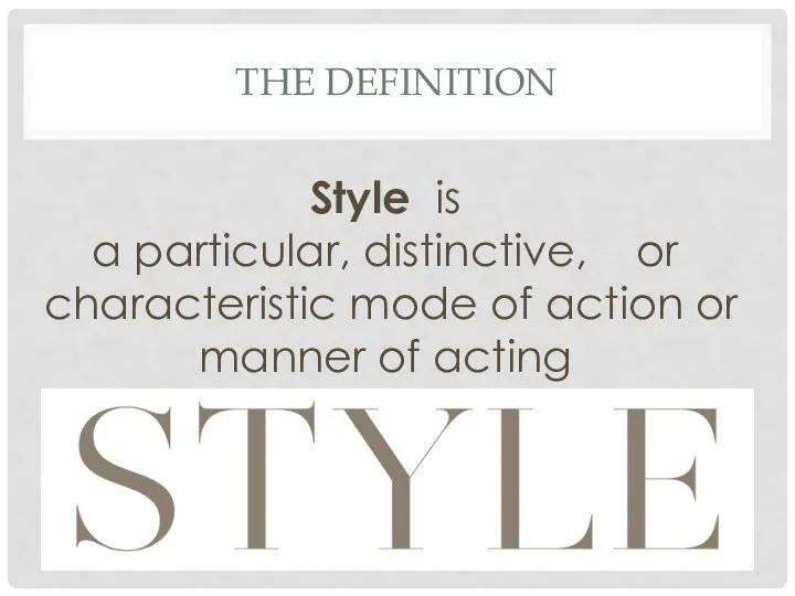THE DEFINITION Style is a particular, distinctive, or characteristic mode of action or manner of acting