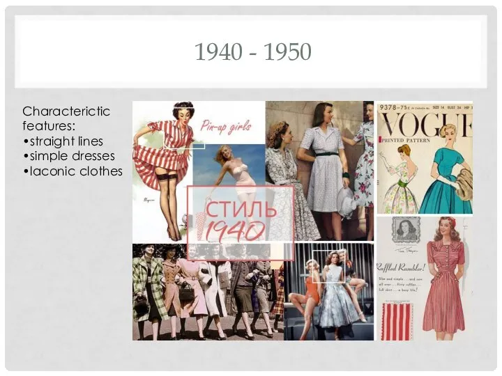 1940 - 1950 Characterictic features: •straight lines •simple dresses •laconic clothes