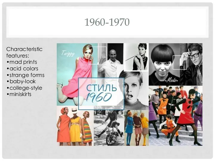 1960-1970 Characteristic features: •mad prints •acid colors •strange forms •baby-look •college-style •miniskirts