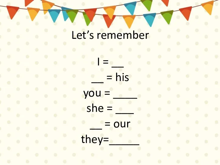 Let’s remember I = __ __ = his you = ____ she