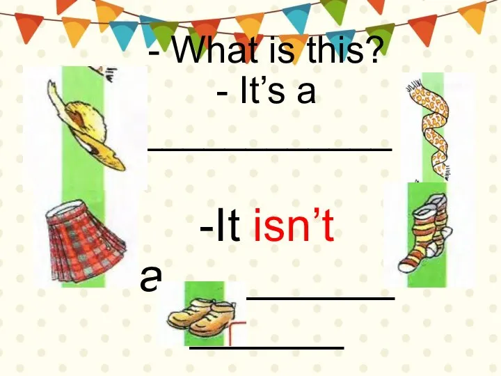 - What is this? - It’s a ____________ -It isn’t a_______________