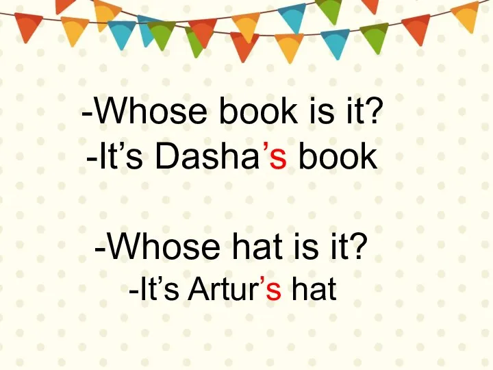-Whose book is it? It’s Dasha’s book Whose hat is it? It’s Artur’s hat