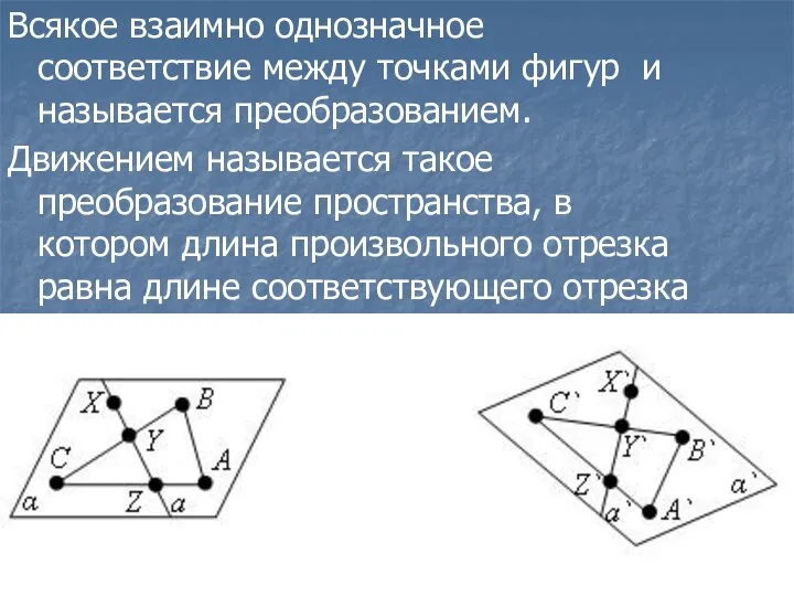 Всякое взаимно однозначное соответствие между точками фигур и называется преобразованием. Движением называется