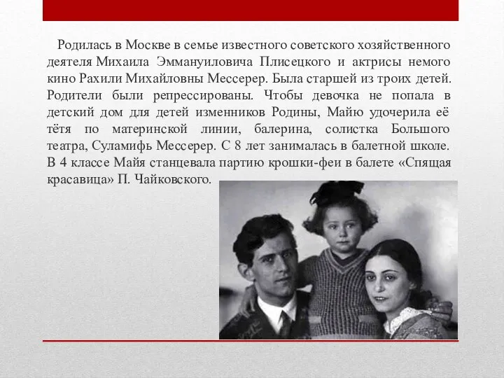 Родилась в Москве в семье известного советского хозяйственного деятеля Михаила Эммануиловича Плисецкого