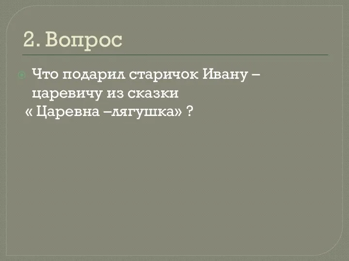 2. Вопрос Что подарил старичок Ивану – царевичу из сказки « Царевна –лягушка» ?