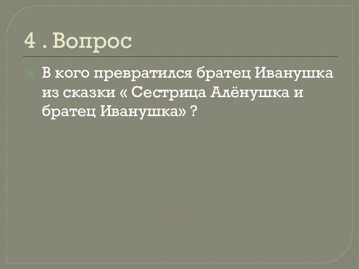 4 . Вопрос В кого превратился братец Иванушка из сказки « Сестрица