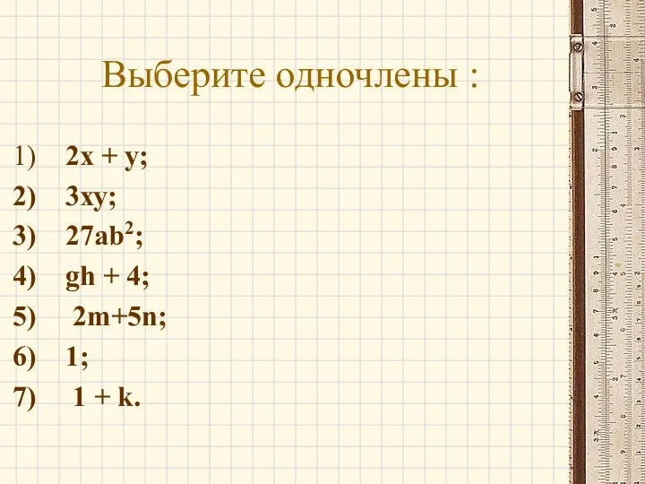 Выберите одночлены : 2х + у; 3ху; 27ab2; gh + 4; 2m+5n; 1; 1 + k.