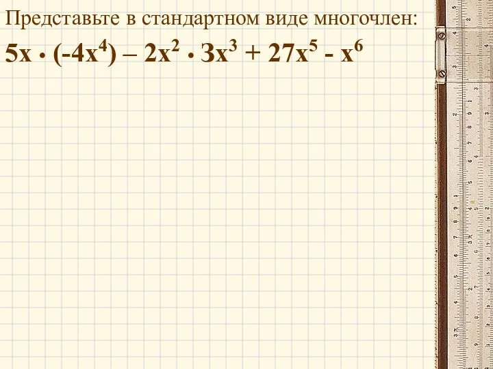 Представьте в стандартном виде многочлен: 5x • (-4х4) – 2x2 • Зx3 + 27x5 - x6