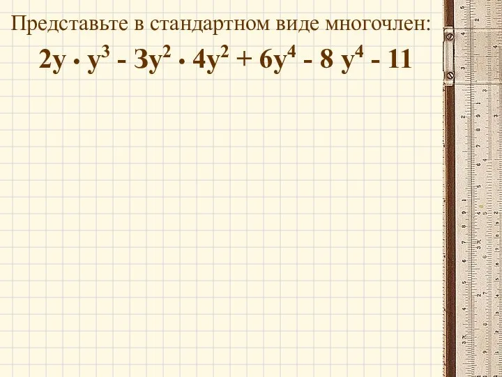 Представьте в стандартном виде многочлен: 2у • у3 - Зу2 • 4у2