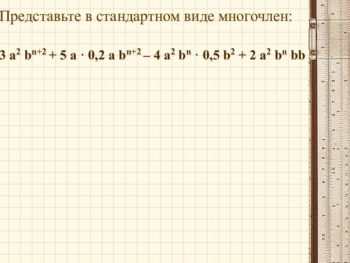 Представьте в стандартном виде многочлен: 3 a2 bn+2 + 5 a ·