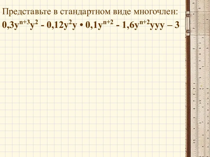 Представьте в стандартном виде многочлен: 0,3уn+3у2 - 0,12y2y • 0,1уn+2 - 1,6уn+2yyy – 3