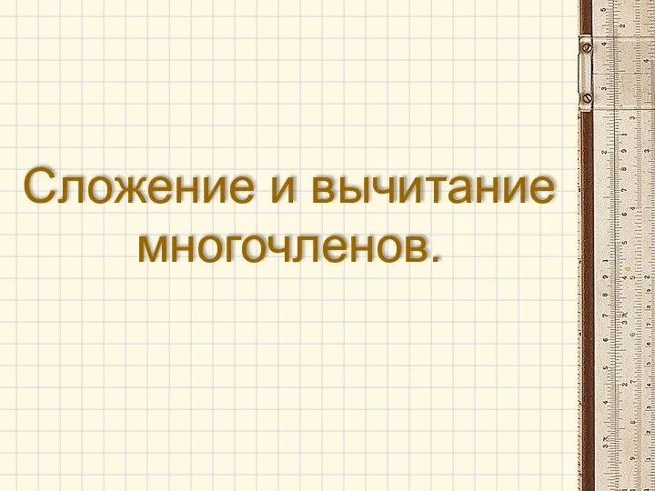 Сложение и вычитание многочленов.