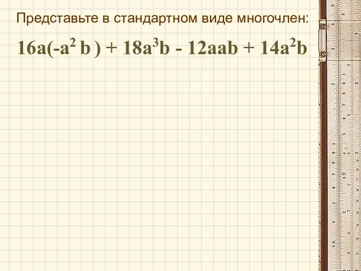 Представьте в стандартном виде многочлен: 16а(-а2 b ) + 18а3b - 12ааb + 14а2b