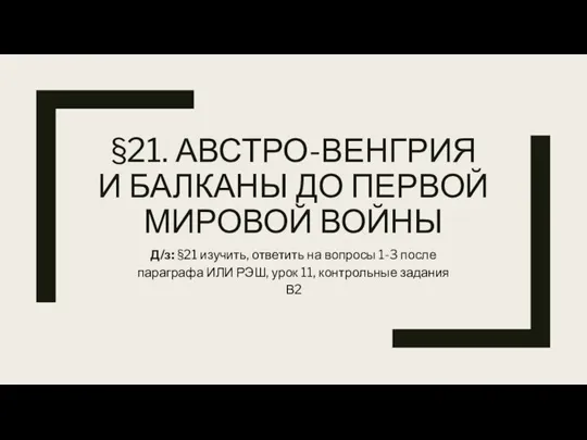 §21. АВСТРО-ВЕНГРИЯ И БАЛКАНЫ ДО ПЕРВОЙ МИРОВОЙ ВОЙНЫ Д/з: §21 изучить, ответить