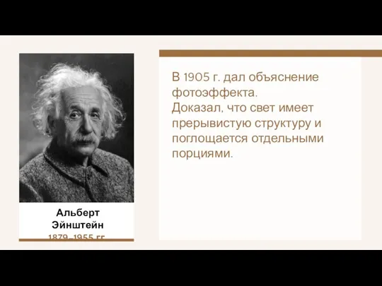 Альберт Эйнштейн 1879–1955 гг. В 1905 г. дал объяснение фотоэффекта. Доказал, что