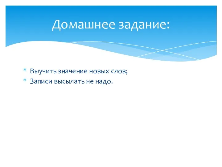 Выучить значение новых слов; Записи высылать не надо. Домашнее задание: