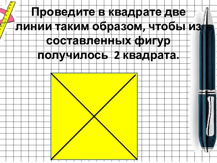 Проведите в квадрате две линии таким образом, чтобы из составленных фигур получилось 2 квадрата.