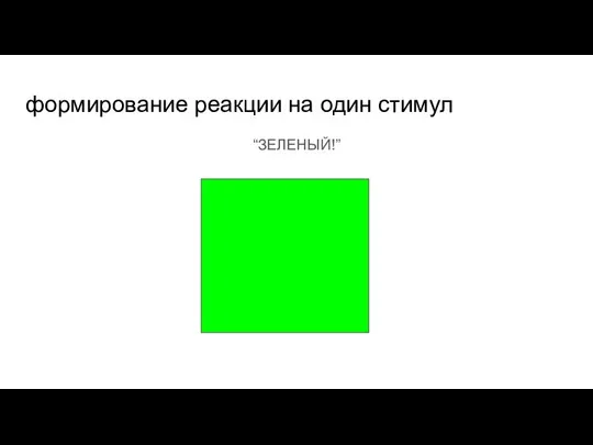 формирование реакции на один стимул “ЗЕЛЕНЫЙ!”