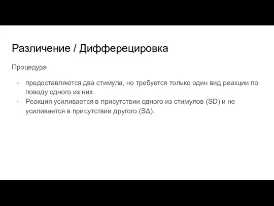 Различение / Дифферецировка Процедура предоставляются два стимула, но требуется только один вид