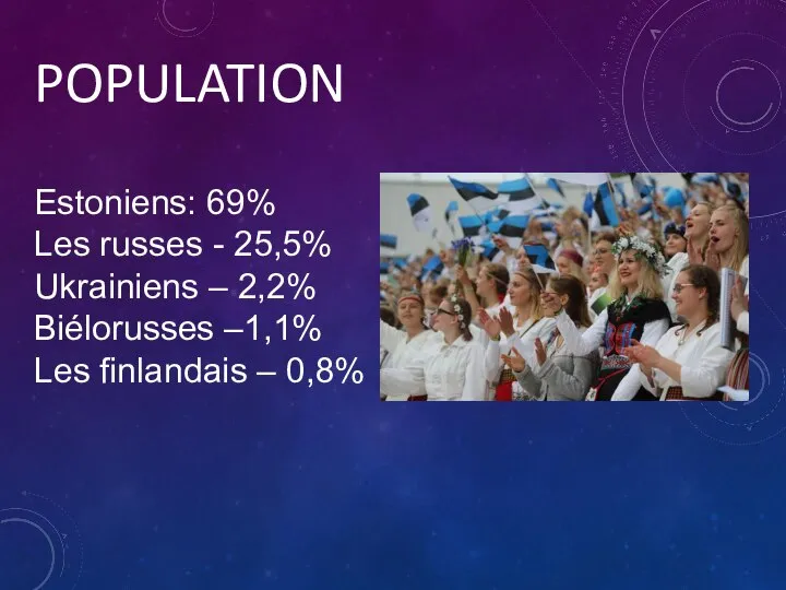 POPULATION Estoniens: 69% Les russes - 25,5% Ukrainiens – 2,2% Biélorusses –1,1% Les finlandais – 0,8%