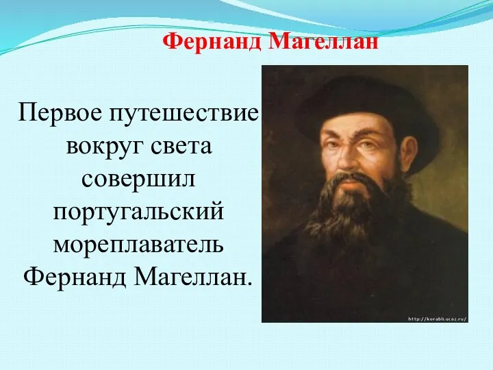 Первое путешествие вокруг света совершил португальский мореплаватель Фернанд Магеллан. Фернанд Магеллан