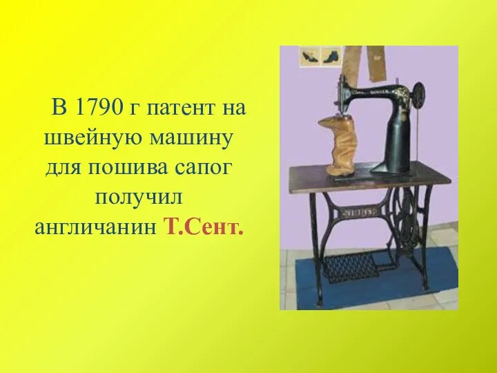 В 1790 г патент на швейную машину для пошива сапог получил англичанин Т.Сент.