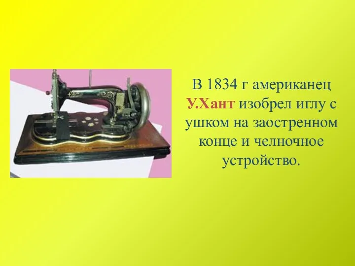 В 1834 г американец У.Хант изобрел иглу с ушком на заостренном конце и челночное устройство.
