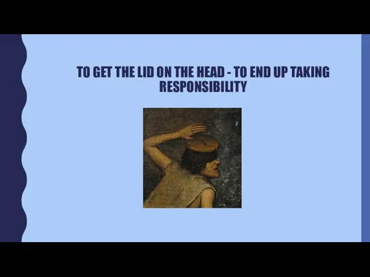 TO GET THE LID ON THE HEAD - TO END UP TAKING RESPONSIBILITY
