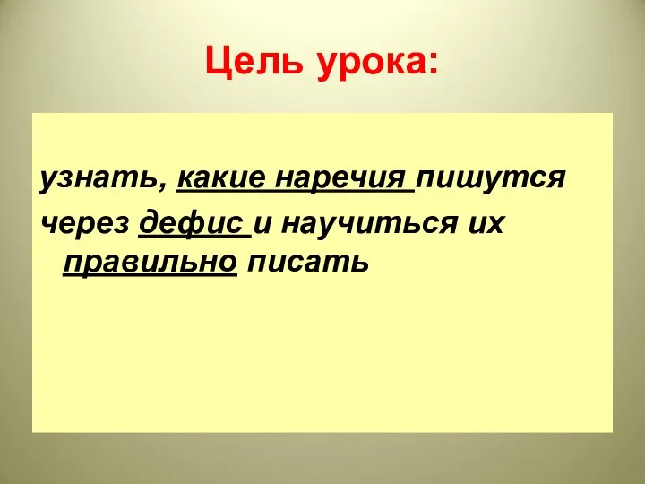 Цель урока: узнать, какие наречия пишутся через дефис и научиться их правильно писать