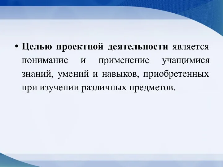 Целью проектной деятельности является понимание и применение учащимися знаний, умений и навыков,