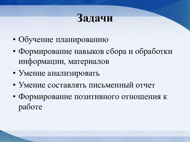 Задачи Обучение планированию Формирование навыков сбора и обработки информации, материалов Умение анализировать