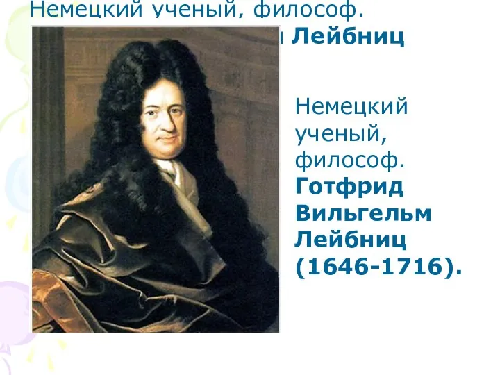 Немецкий ученый, философ. Готфрид Вильгельм Лейбниц (1646-1716). Немецкий ученый, философ. Готфрид Вильгельм Лейбниц (1646-1716).