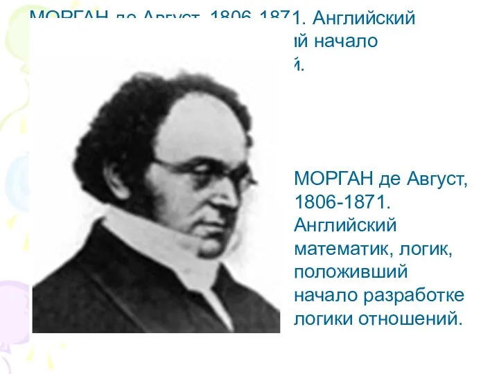 МОРГАН де Август, 1806-1871. Английский математик, логик, положивший начало разработке логики отношений.