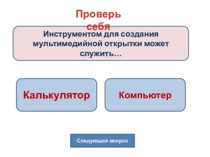 Инструментом для создания мультимедийной открытки может служить… Проверь себя Калькулятор Компьютер Следующий вопрос