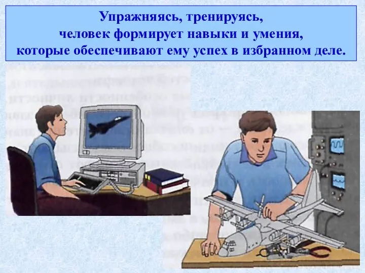 Упражняясь, тренируясь, человек формирует навыки и умения, которые обеспечивают ему успех в избранном деле.