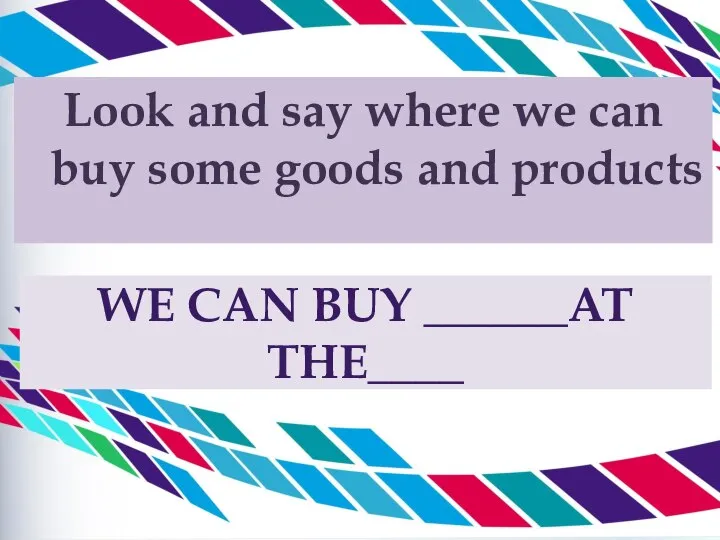 WE CAN BUY ______AT THE____ Look and say where we can buy some goods and products