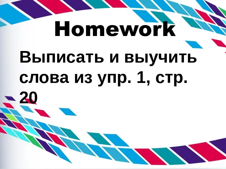 Homework Выписать и выучить слова из упр. 1, стр. 20