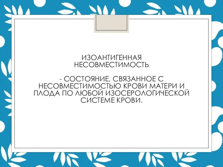 ИЗОАНТИГЕННАЯ НЕСОВМЕСТИМОСТЬ - СОСТОЯНИЕ, СВЯЗАННОЕ С НЕСОВМЕСТИМОСТЬЮ КРОВИ МАТЕРИ И ПЛОДА ПО ЛЮБОЙ ИЗОСЕРОЛОГИЧЕСКОЙ СИСТЕМЕ КРОВИ.