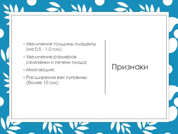 Признаки Увеличение толщины плаценты (на 0,5 - 1,0 см); Увеличение размеров селезенки